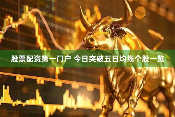 股票配资第一门户 今日突破五日均线个股一览