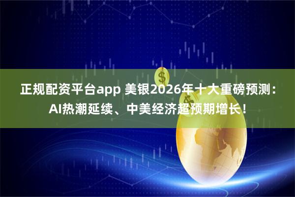 正规配资平台app 美银2026年十大重磅预测：AI热潮延续、中美经济超预期增长！