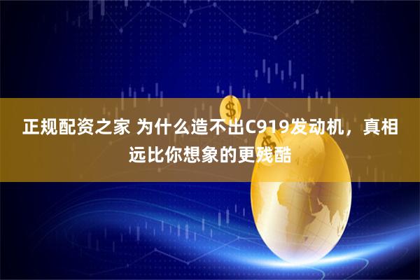 正规配资之家 为什么造不出C919发动机，真相远比你想象的更残酷