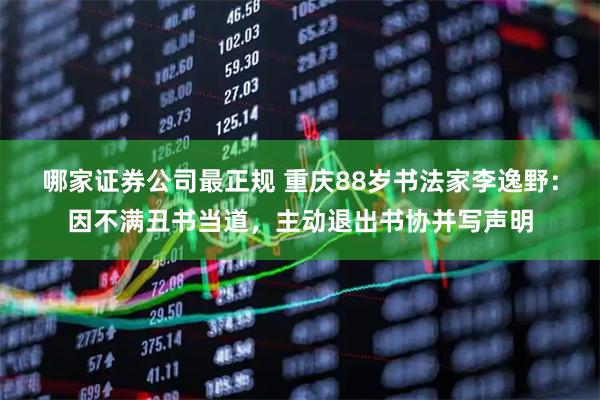 哪家证券公司最正规 重庆88岁书法家李逸野：因不满丑书当道，主动退出书协并写声明